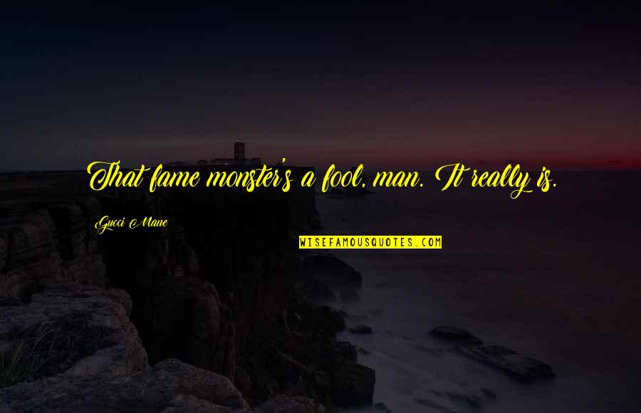 Benjamin Smythe Quotes By Gucci Mane: That fame monster's a fool, man. It really Benjamin Smythe Quotes By Gucci Mane: That fame monster's a fool, man. It really