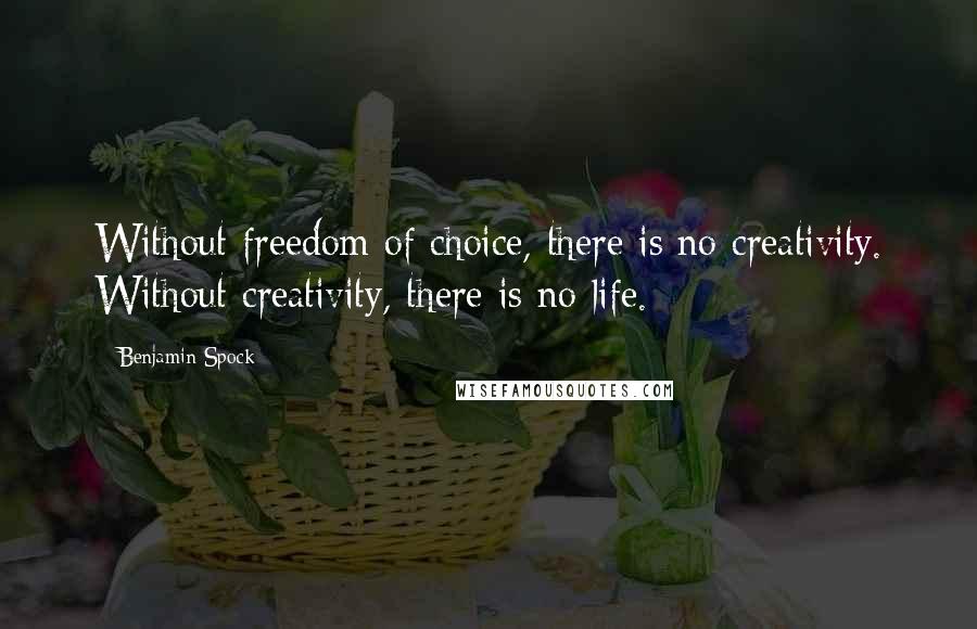 Benjamin Spock quotes: Without freedom of choice, there is no creativity. Without creativity, there is no life.