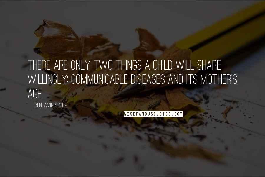 Benjamin Spock quotes: There are only two things a child will share willingly; communicable diseases and its mother's age.