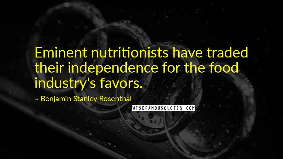 Benjamin Stanley Rosenthal quotes: Eminent nutritionists have traded their independence for the food industry's favors.