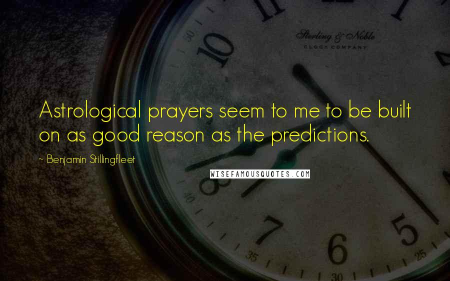 Benjamin Stillingfleet quotes: Astrological prayers seem to me to be built on as good reason as the predictions.
