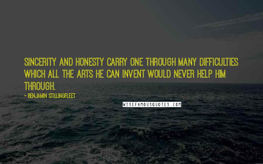 Benjamin Stillingfleet quotes: Sincerity and honesty carry one through many difficulties which all the arts he can invent would never help him through.