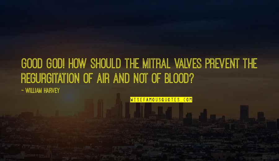 Benjamin Stolberg Quotes By William Harvey: Good God! how should the mitral valves prevent