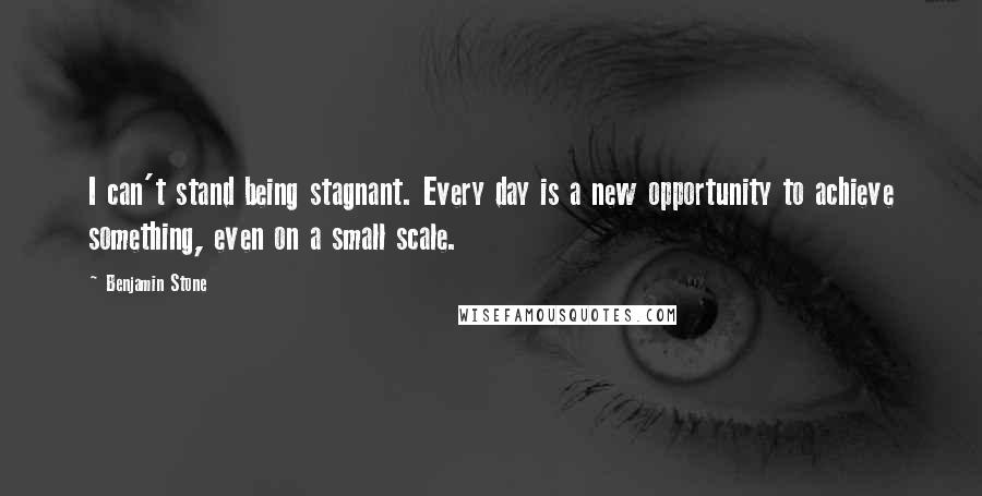 Benjamin Stone quotes: I can't stand being stagnant. Every day is a new opportunity to achieve something, even on a small scale.