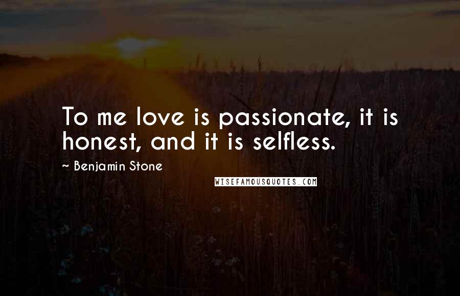 Benjamin Stone quotes: To me love is passionate, it is honest, and it is selfless. Benjamin Stone quotes: To me love is passionate, it is honest, and it is selfless.