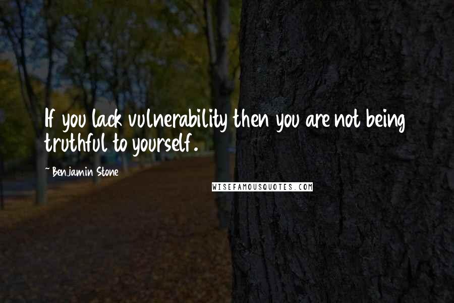 Benjamin Stone quotes: If you lack vulnerability then you are not being truthful to yourself.