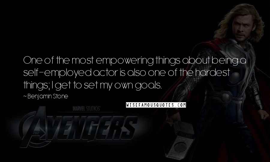 Benjamin Stone quotes: One of the most empowering things about being a self-employed actor is also one of the hardest things; I get to set my own goals. Benjamin Stone quotes: One of the most empowering things about being a self-employed actor is also one of the hardest things; I get to set my own goals.