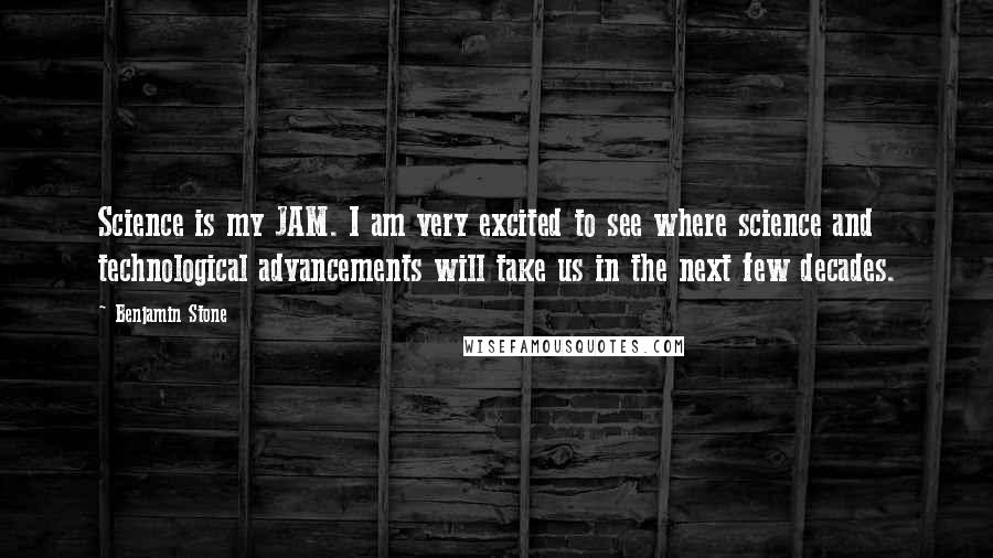 Benjamin Stone quotes: Science is my JAM. I am very excited to see where science and technological advancements will take us in the next few decades.