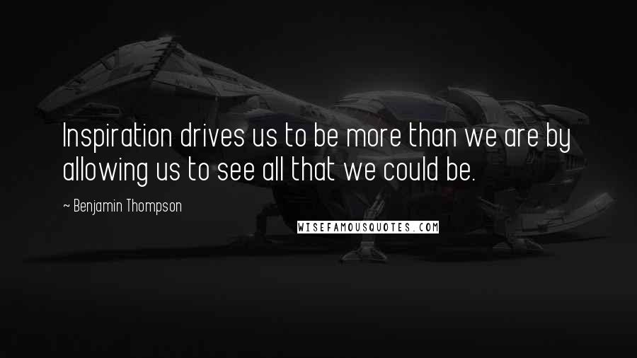 Benjamin Thompson quotes: Inspiration drives us to be more than we are by allowing us to see all that we could be.