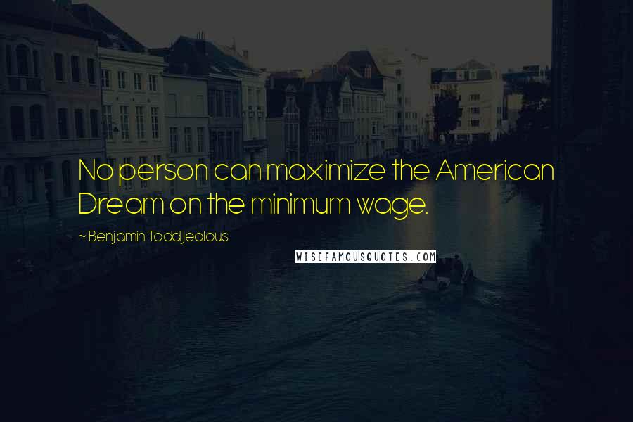 Benjamin Todd Jealous quotes: No person can maximize the American Dream on the minimum wage.
