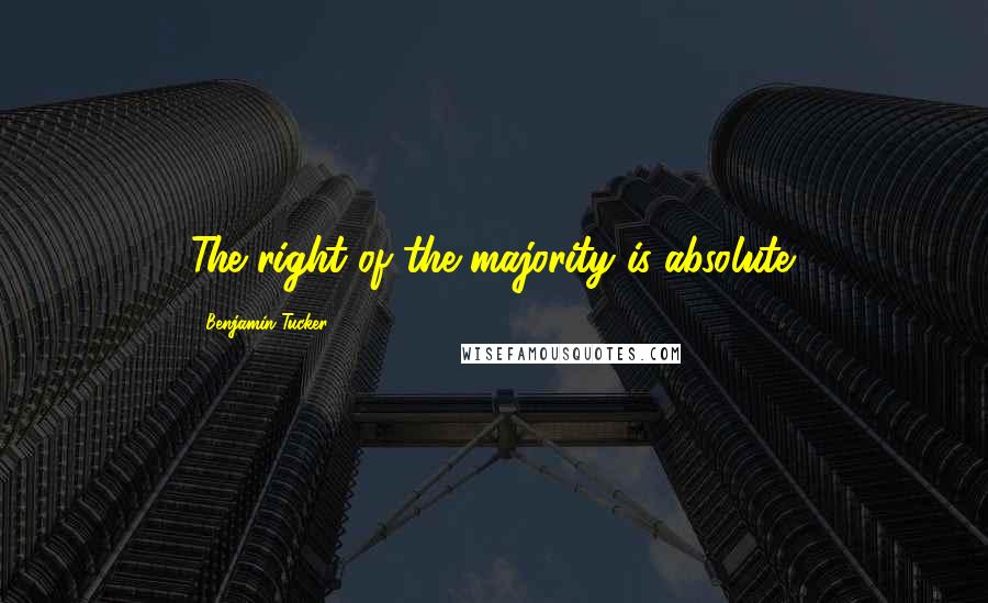 Benjamin Tucker quotes: The right of the majority is absolute.