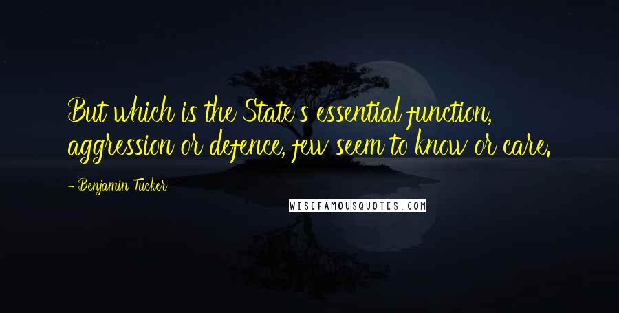 Benjamin Tucker quotes: But which is the State's essential function, aggression or defence, few seem to know or care.