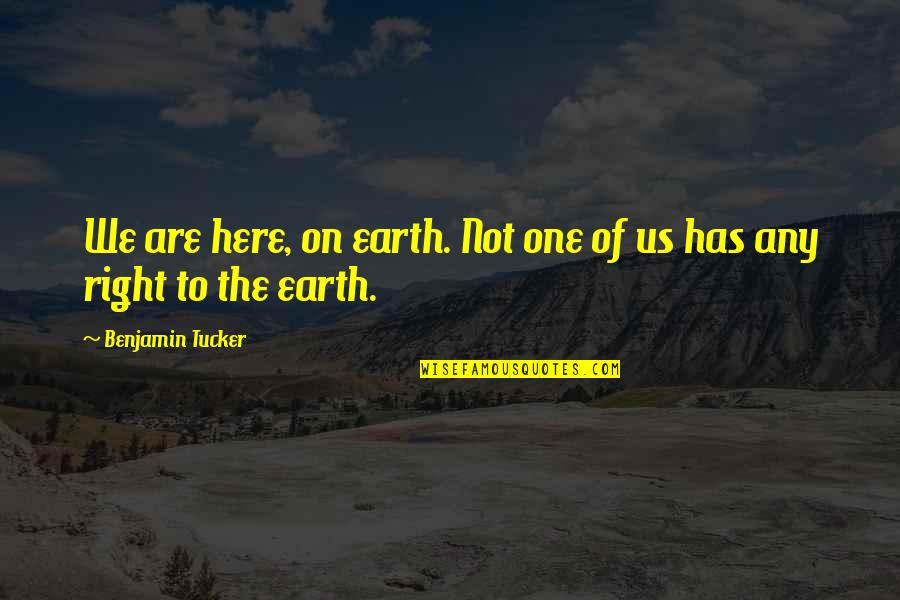 Benjamin Tucker Quotes By Benjamin Tucker: We are here, on earth. Not one of Benjamin Tucker Quotes By Benjamin Tucker: We are here, on earth. Not one of