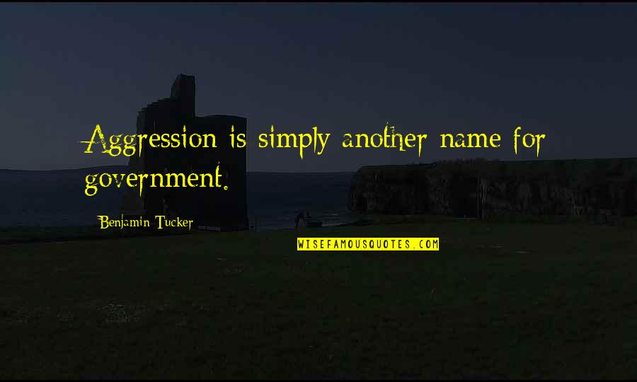 Benjamin Tucker Quotes By Benjamin Tucker: Aggression is simply another name for government.