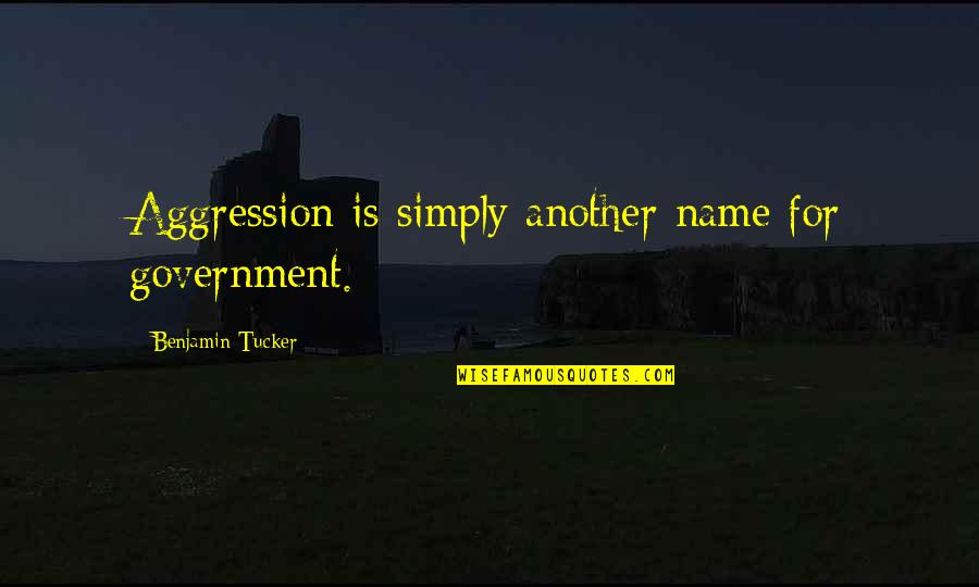 Benjamin Tucker Quotes By Benjamin Tucker: Aggression is simply another name for government. Benjamin Tucker Quotes By Benjamin Tucker: Aggression is simply another name for government.