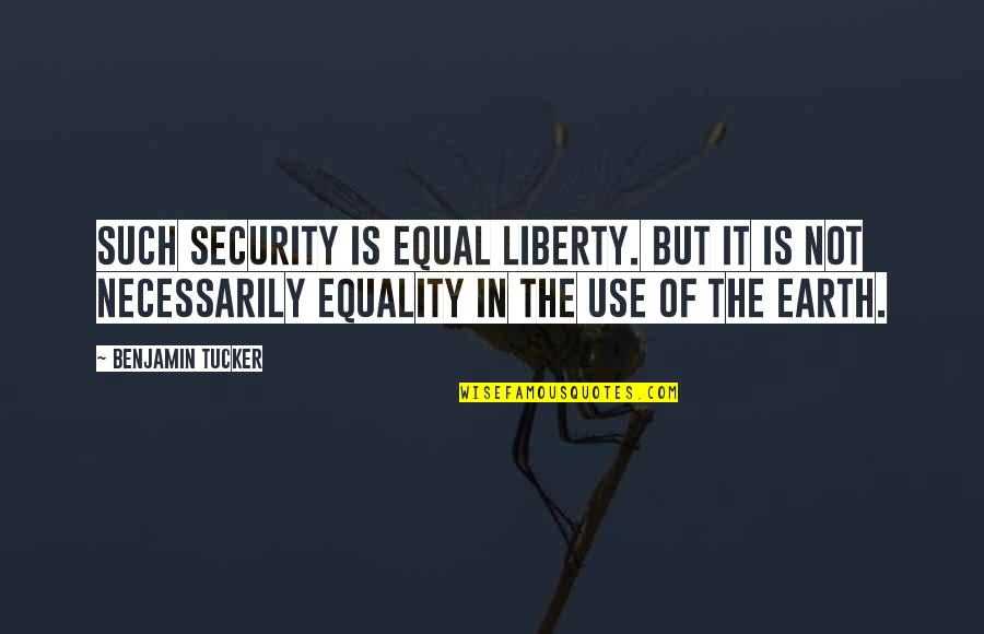 Benjamin Tucker Quotes By Benjamin Tucker: Such security is equal liberty. But it is