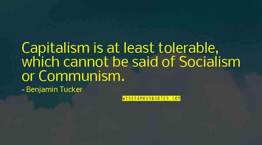 Benjamin Tucker Quotes By Benjamin Tucker: Capitalism is at least tolerable, which cannot be