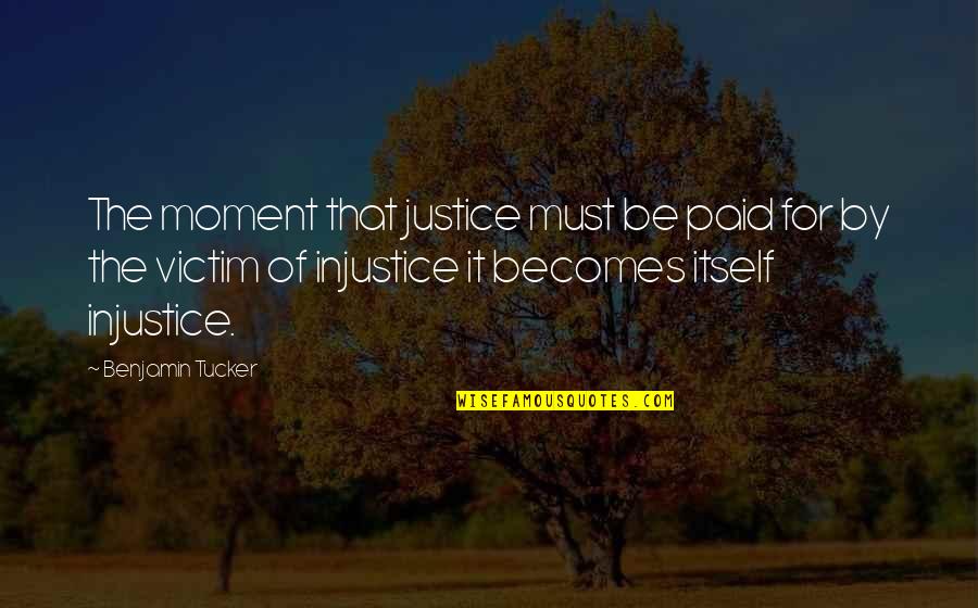 Benjamin Tucker Quotes By Benjamin Tucker: The moment that justice must be paid for