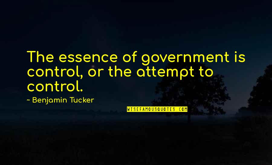 Benjamin Tucker Quotes By Benjamin Tucker: The essence of government is control, or the Benjamin Tucker Quotes By Benjamin Tucker: The essence of government is control, or the