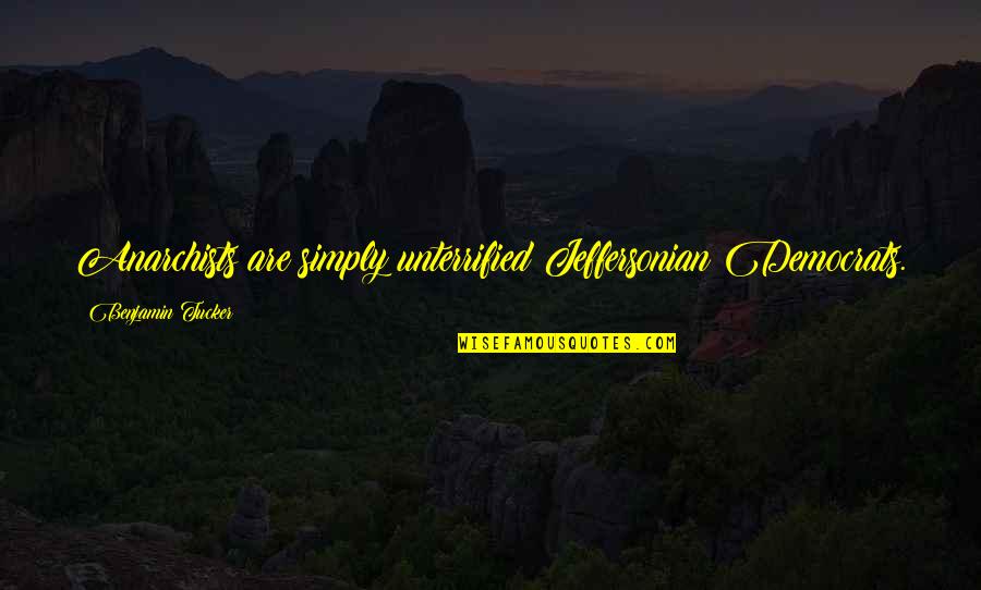 Benjamin Tucker Quotes By Benjamin Tucker: Anarchists are simply unterrified Jeffersonian Democrats. Benjamin Tucker Quotes By Benjamin Tucker: Anarchists are simply unterrified Jeffersonian Democrats.