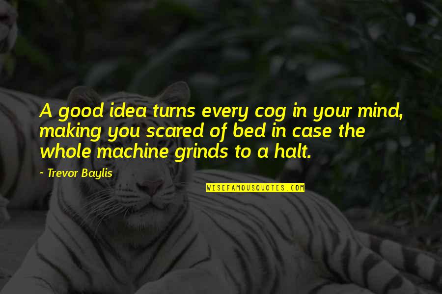 Benjamin Tucker Quotes By Trevor Baylis: A good idea turns every cog in your Benjamin Tucker Quotes By Trevor Baylis: A good idea turns every cog in your