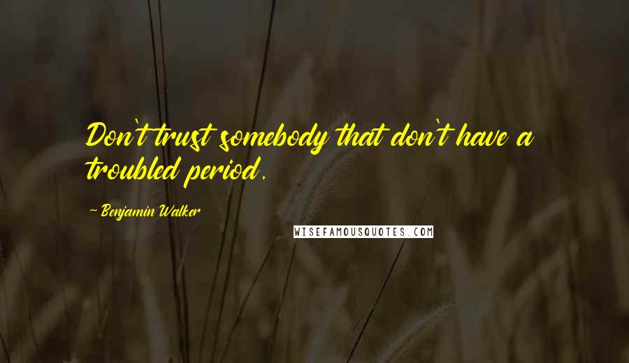 Benjamin Walker quotes: Don't trust somebody that don't have a troubled period.