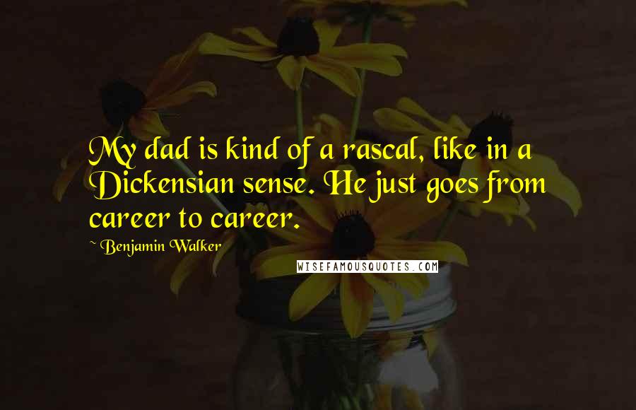 Benjamin Walker quotes: My dad is kind of a rascal, like in a Dickensian sense. He just goes from career to career.