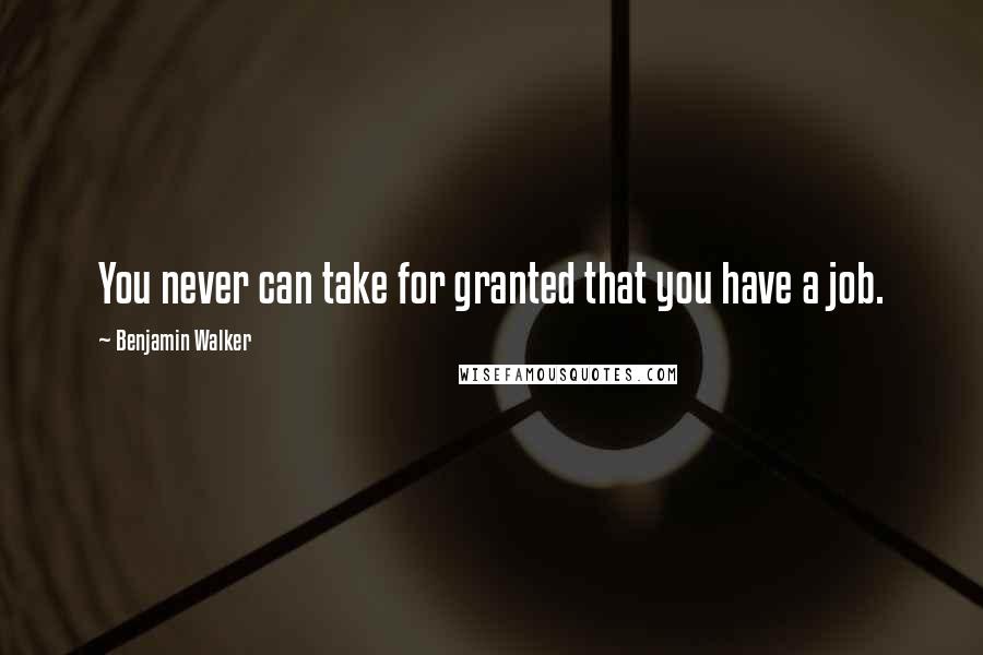 Benjamin Walker quotes: You never can take for granted that you have a job.
