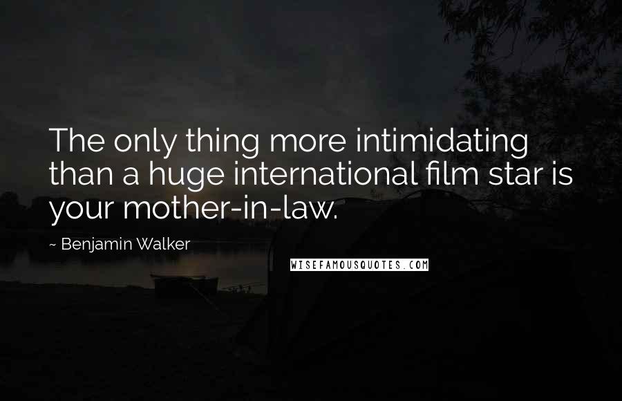 Benjamin Walker quotes: The only thing more intimidating than a huge international film star is your mother-in-law.