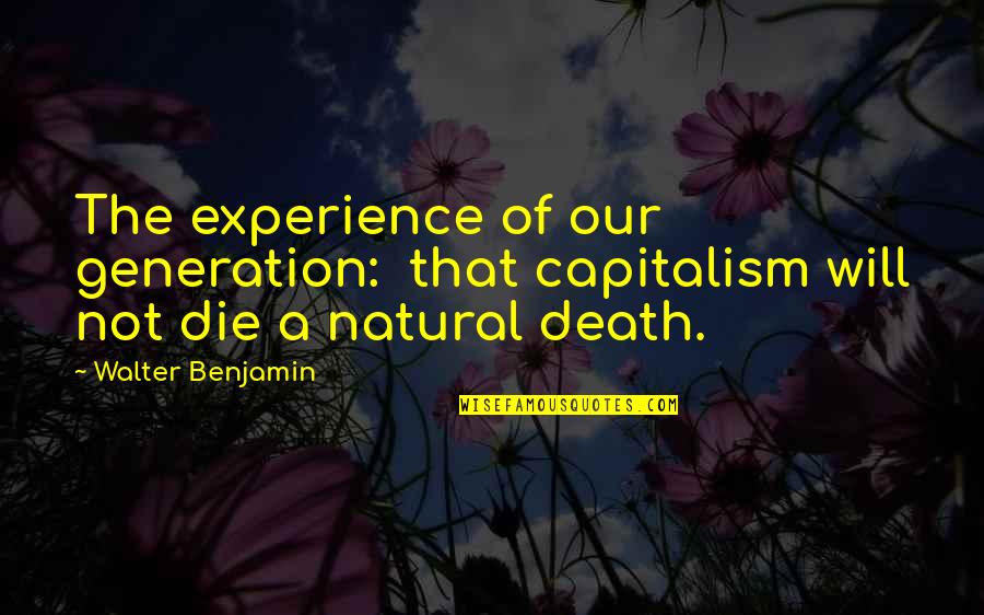 Benjamin Walter Quotes By Walter Benjamin: The experience of our generation: that capitalism will