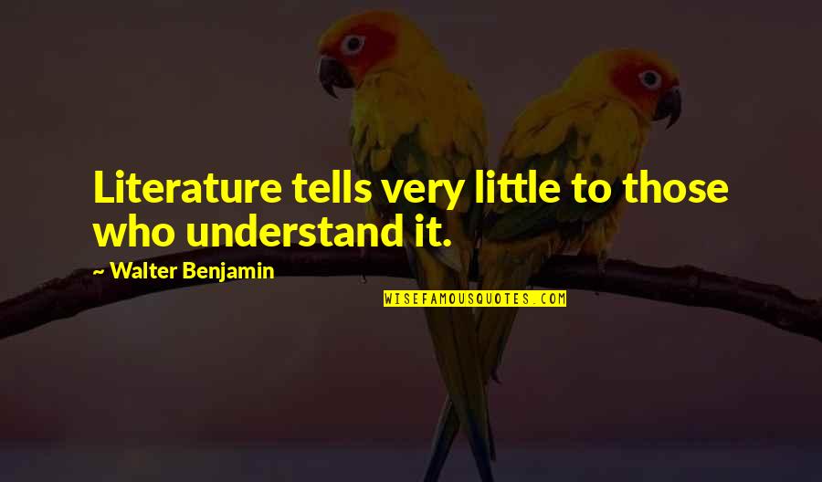 Benjamin Walter Quotes By Walter Benjamin: Literature tells very little to those who understand