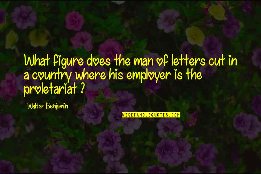 Benjamin Walter Quotes By Walter Benjamin: What figure does the man of letters cut