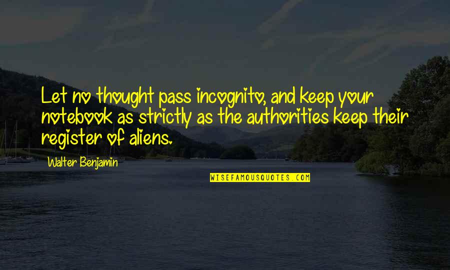 Benjamin Walter Quotes By Walter Benjamin: Let no thought pass incognito, and keep your