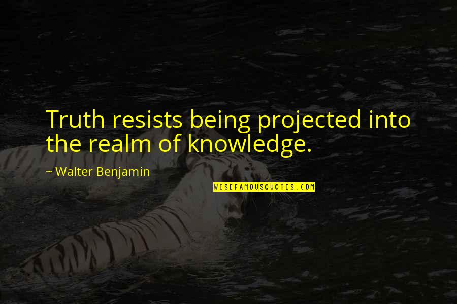 Benjamin Walter Quotes By Walter Benjamin: Truth resists being projected into the realm of