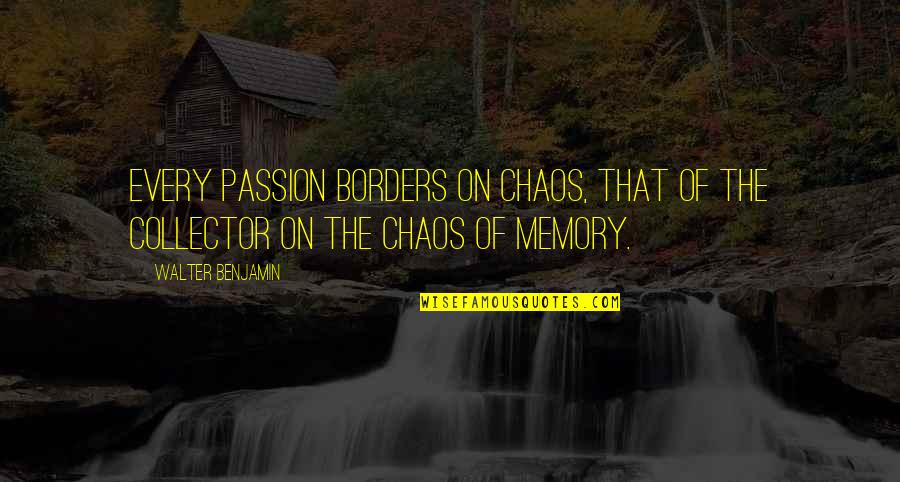 Benjamin Walter Quotes By Walter Benjamin: Every passion borders on chaos, that of the