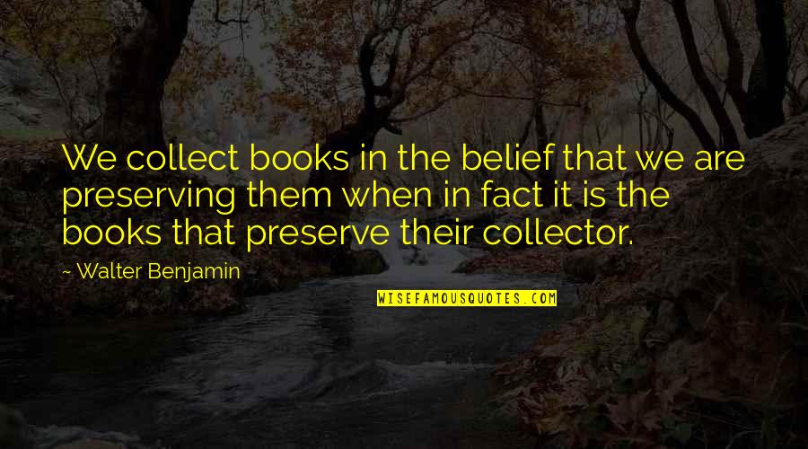 Benjamin Walter Quotes By Walter Benjamin: We collect books in the belief that we