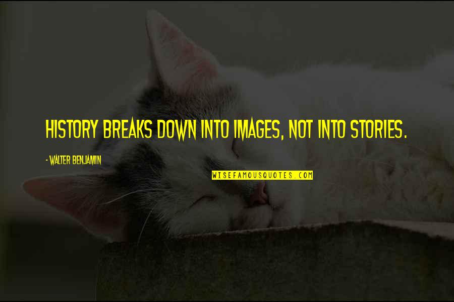 Benjamin Walter Quotes By Walter Benjamin: History breaks down into images, not into stories.