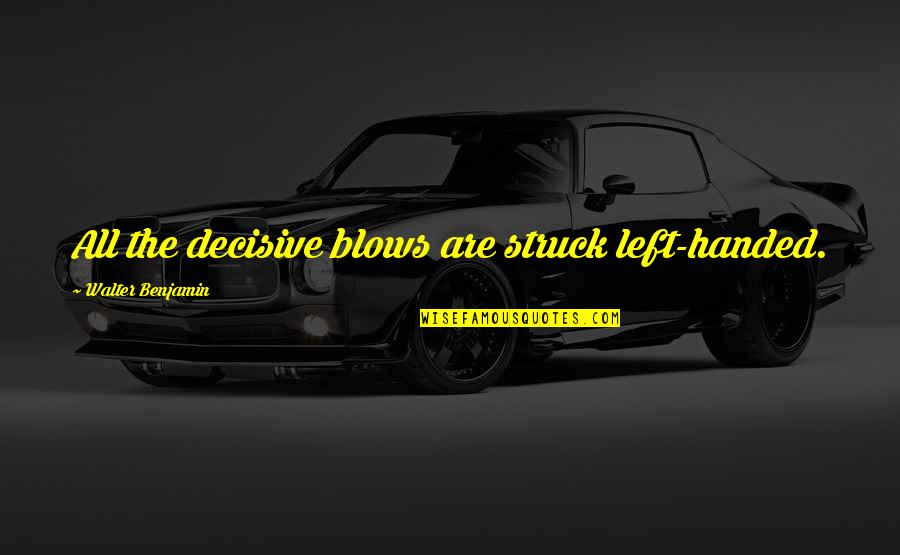 Benjamin Walter Quotes By Walter Benjamin: All the decisive blows are struck left-handed.