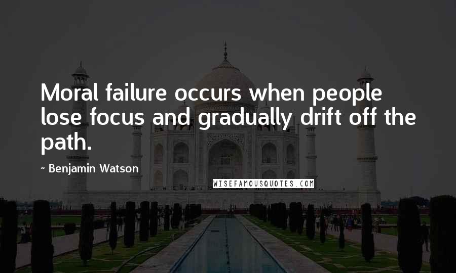 Benjamin Watson quotes: Moral failure occurs when people lose focus and gradually drift off the path.