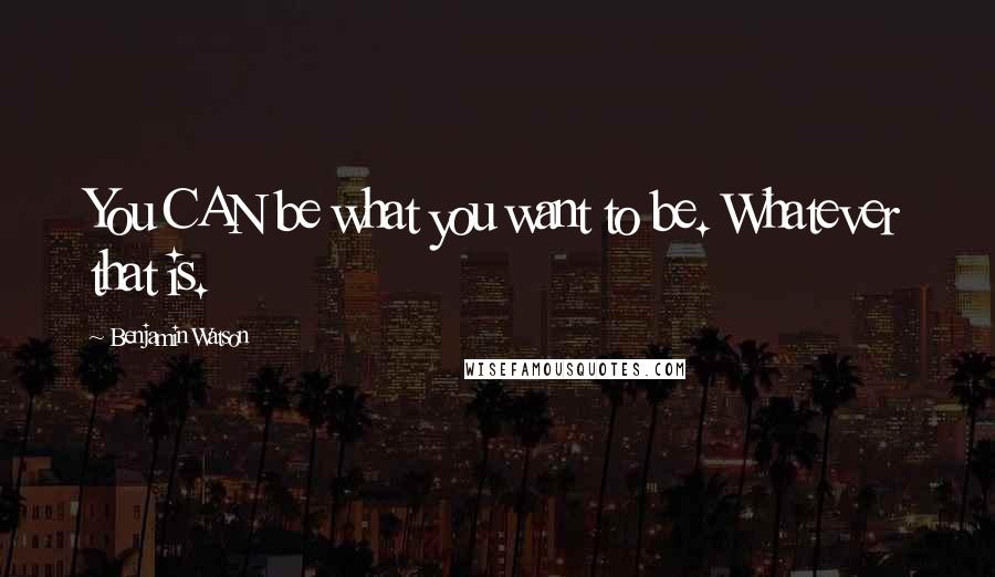 Benjamin Watson quotes: You CAN be what you want to be. Whatever that is.