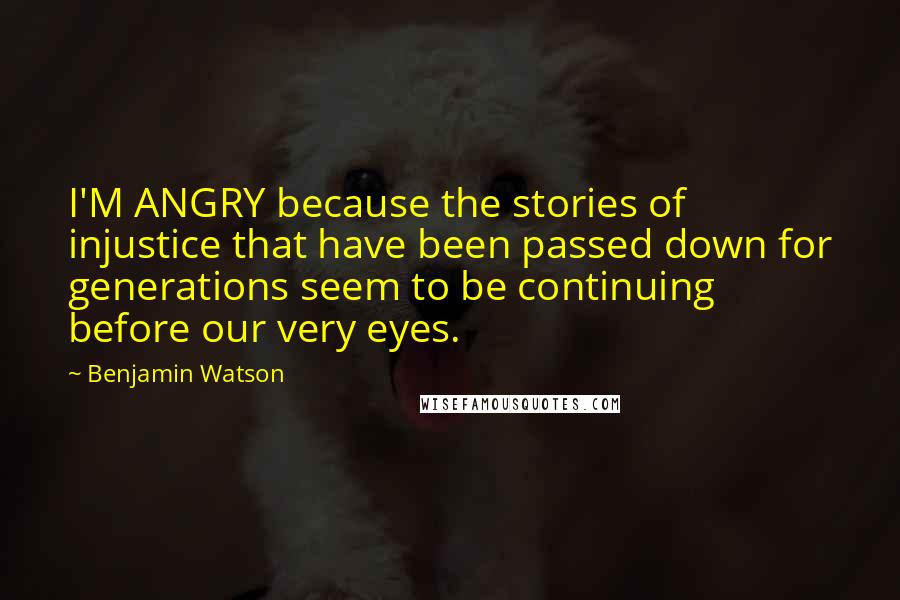 Benjamin Watson quotes: I'M ANGRY because the stories of injustice that have been passed down for generations seem to be continuing before our very eyes.