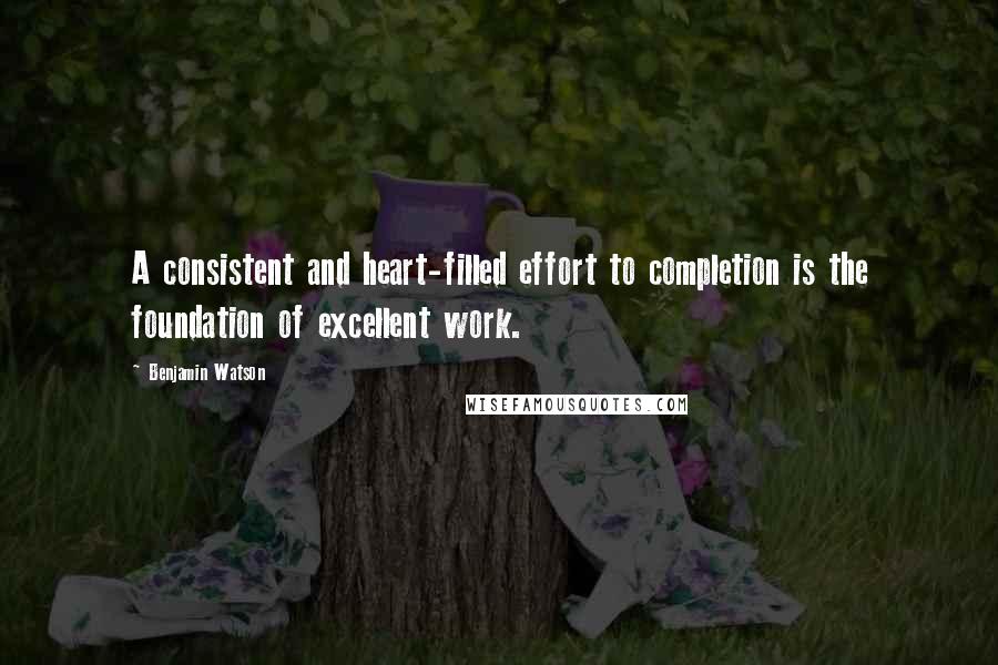Benjamin Watson quotes: A consistent and heart-filled effort to completion is the foundation of excellent work.