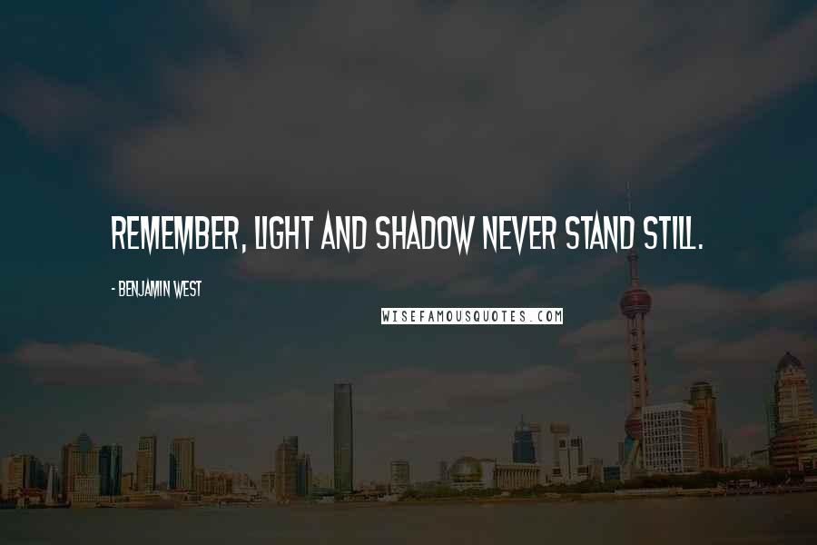 Benjamin West quotes: Remember, light and shadow never stand still.