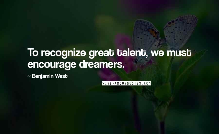 Benjamin West quotes: To recognize great talent, we must encourage dreamers.