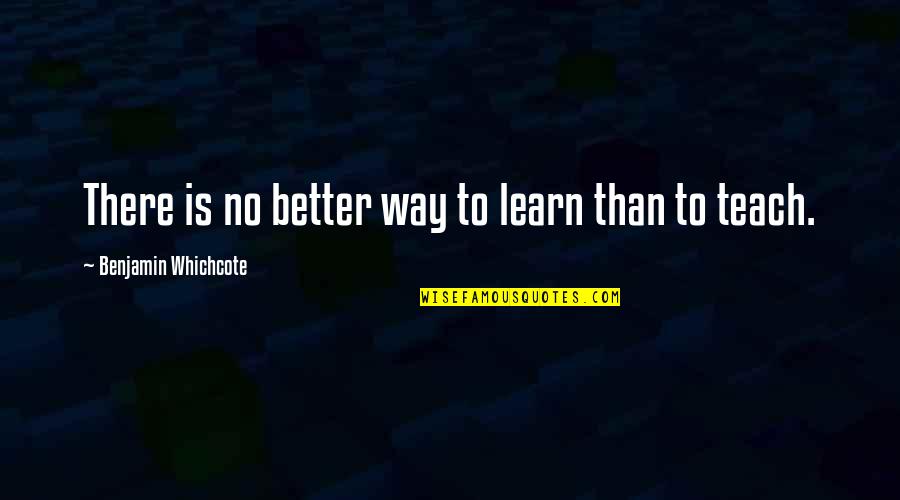Benjamin Whichcote Quotes By Benjamin Whichcote: There is no better way to learn than