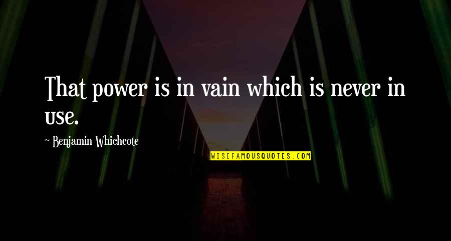 Benjamin Whichcote Quotes By Benjamin Whichcote: That power is in vain which is never
