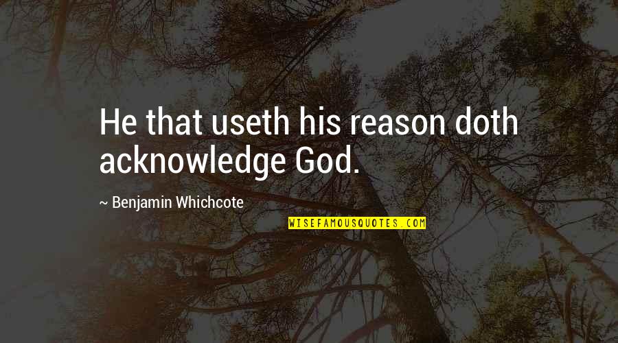Benjamin Whichcote Quotes By Benjamin Whichcote: He that useth his reason doth acknowledge God.