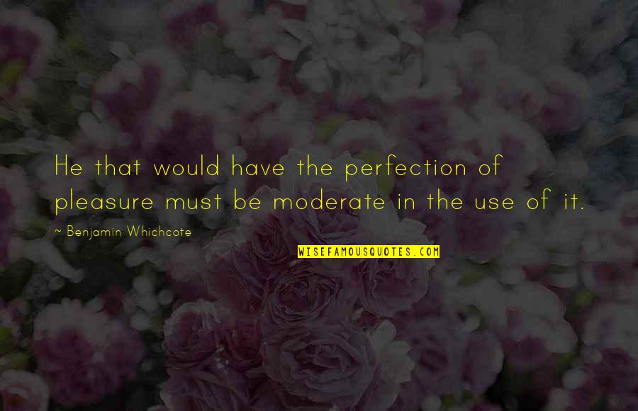 Benjamin Whichcote Quotes By Benjamin Whichcote: He that would have the perfection of pleasure