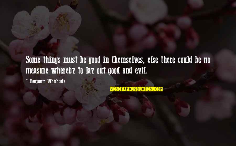 Benjamin Whichcote Quotes By Benjamin Whichcote: Some things must be good in themselves, else