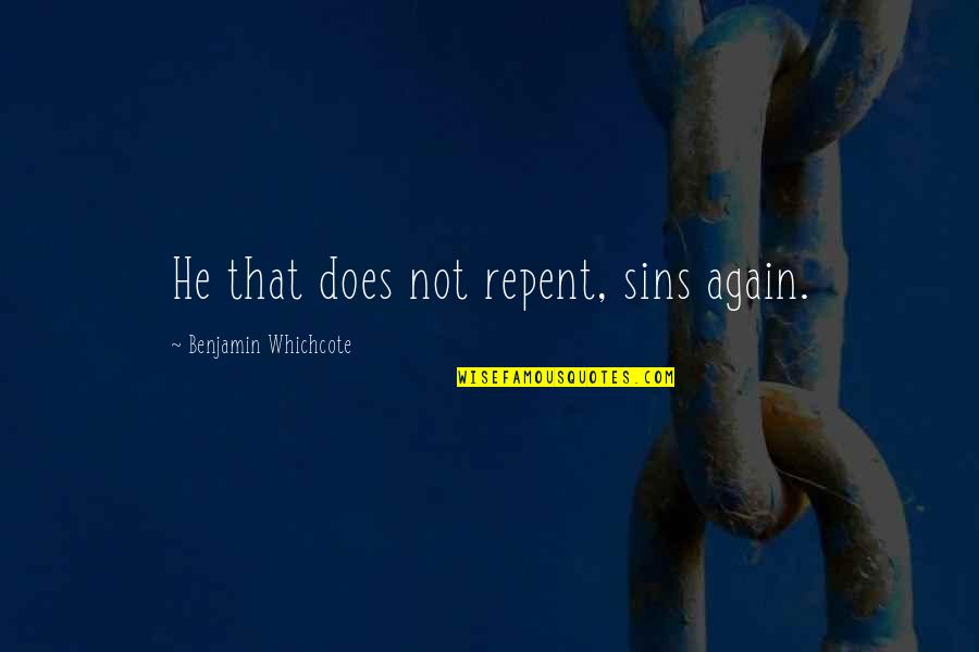 Benjamin Whichcote Quotes By Benjamin Whichcote: He that does not repent, sins again.